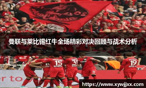 曼联与莱比锡红牛全场精彩对决回顾与战术分析
