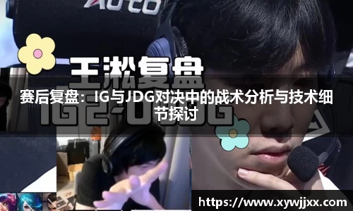 赛后复盘：IG与JDG对决中的战术分析与技术细节探讨